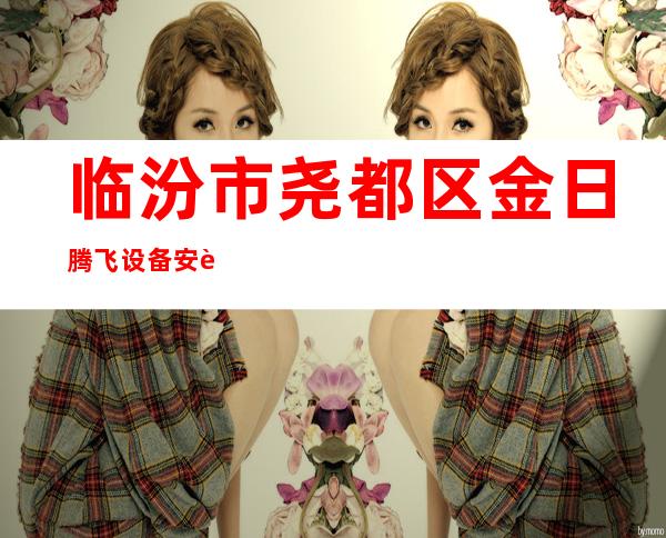 临汾市尧都区金日腾飞设备安装有限公司