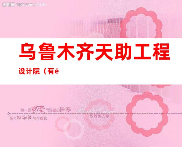 乌鲁木齐天助工程设计院（有限公司）