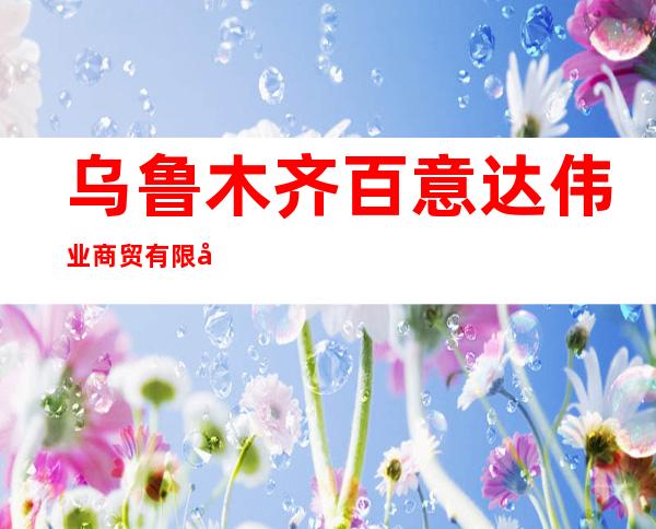 乌鲁木齐百意达伟业商贸有限公司