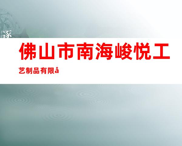 佛山市南海峻悦工艺制品有限公司