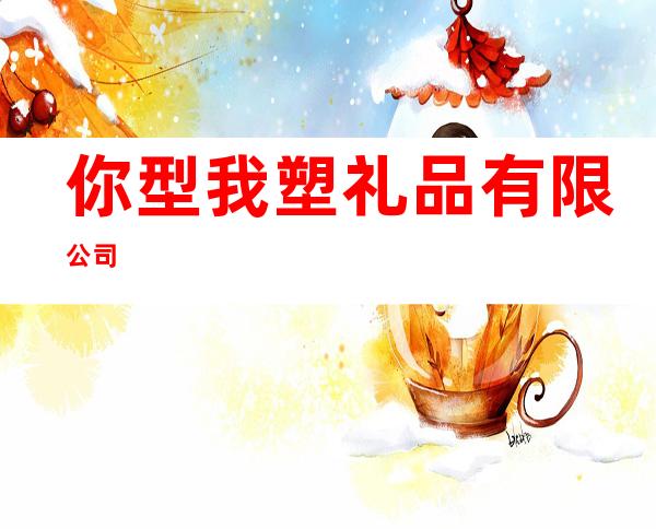 你型我塑礼品有限公司