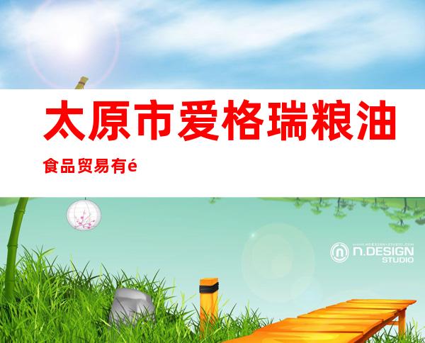 太原市爱格瑞粮油食品贸易有限公司