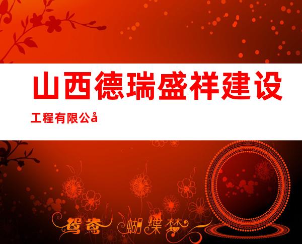山西德瑞盛祥建设工程有限公司