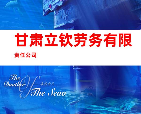 甘肃立钦劳务有限责任公司