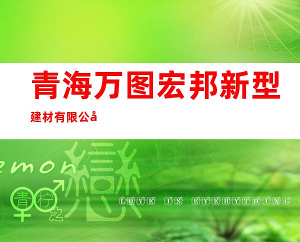 青海万图宏邦新型建材有限公司
