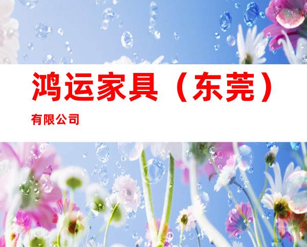 鸿运家具（东莞）有限公司