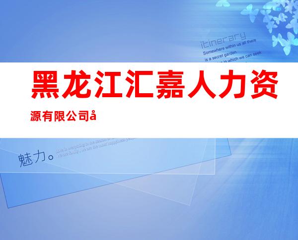 黑龙江汇嘉人力资源有限公司大庆分公司
